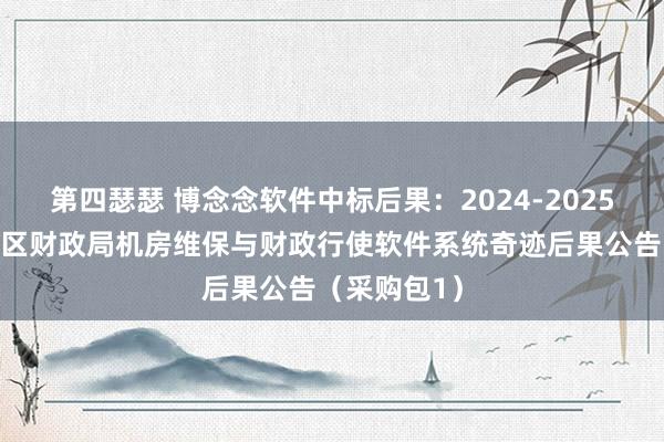 第四瑟瑟 博念念软件中标后果：2024-2025福州市长乐区财政局机房维保与财政行使软件系统奇迹后果公告（采购包1）