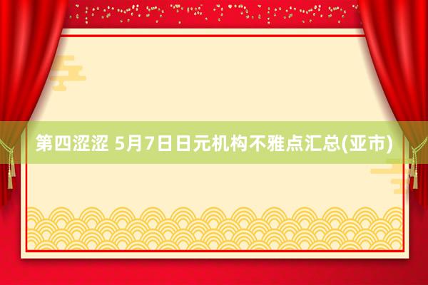 第四涩涩 5月7日日元机构不雅点汇总(亚市)