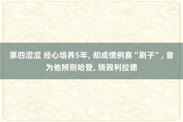 第四涩涩 经心培养5年, 却成惯例赛“刷子”, 曾为他辨别哈登, 烧毁利拉德