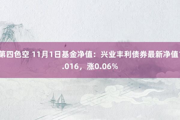 第四色空 11月1日基金净值：兴业丰利债券最新净值1.016，涨0.06%