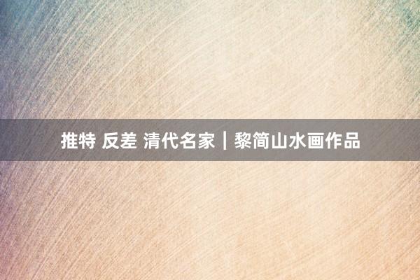 推特 反差 清代名家︱黎简山水画作品