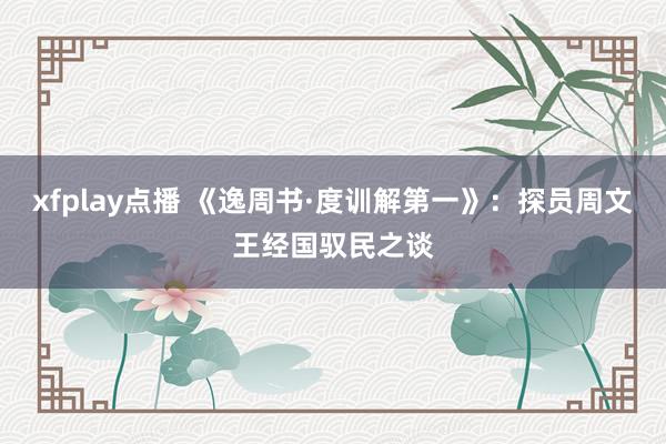 xfplay点播 《逸周书·度训解第一》：探员周文王经国驭民之谈
