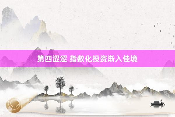 第四涩涩 指数化投资渐入佳境