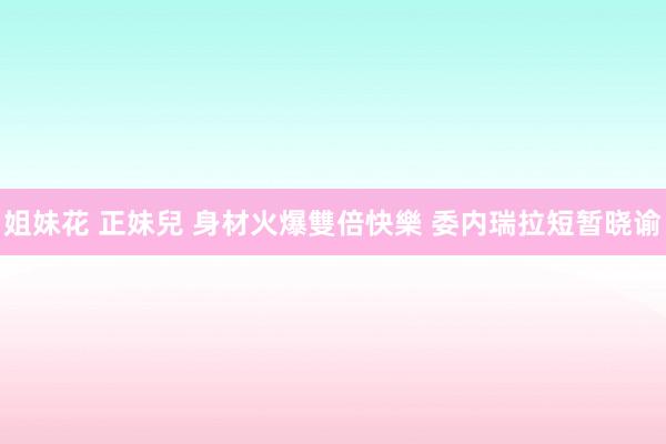 姐妹花 正妹兒 身材火爆雙倍快樂 委内瑞拉短暂晓谕