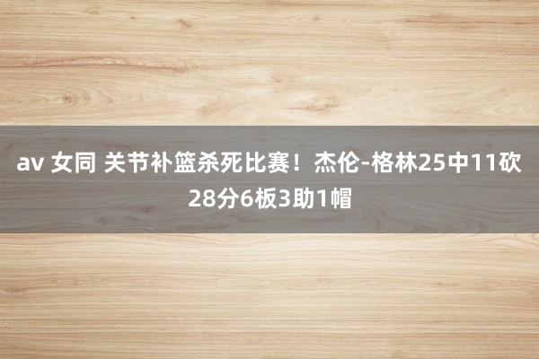 av 女同 关节补篮杀死比赛！杰伦-格林25中11砍28分6板3助1帽