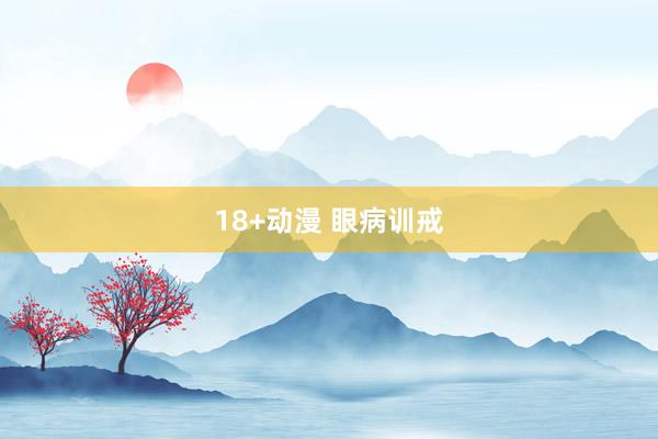 18+动漫 眼病训戒