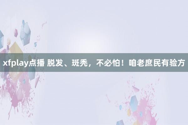 xfplay点播 脱发、斑秃，不必怕！咱老庶民有验方