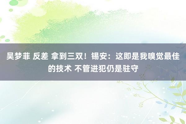 吴梦菲 反差 拿到三双！锡安：这即是我嗅觉最佳的技术 不管进犯仍是驻守