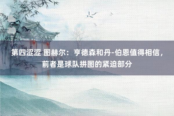 第四涩涩 图赫尔：亨德森和丹-伯恩值得相信，前者是球队拼图的紧迫部分