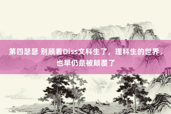 第四瑟瑟 别顾着Diss文科生了，理科生的世界，也早仍是被颠覆了
