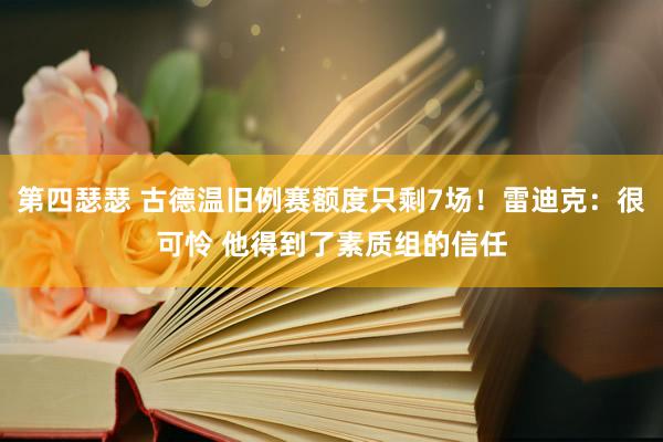 第四瑟瑟 古德温旧例赛额度只剩7场！雷迪克：很可怜 他得到了素质组的信任
