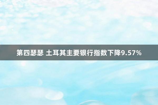 第四瑟瑟 土耳其主要银行指数下降9.57%