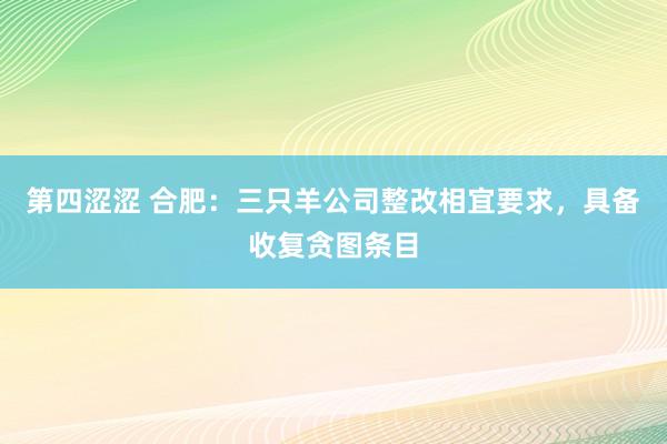 第四涩涩 合肥：三只羊公司整改相宜要求，具备收复贪图条目