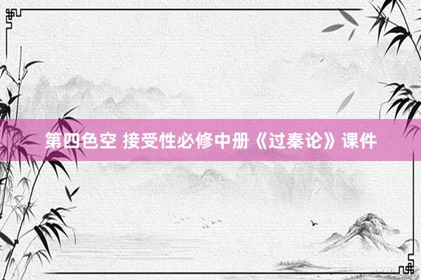 第四色空 接受性必修中册《过秦论》课件