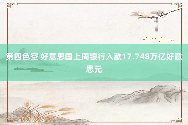 第四色空 好意思国上周银行入款17.748万亿好意思元