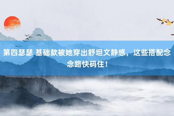第四瑟瑟 基础款被她穿出舒坦文静感，这些搭配念念路快码住！