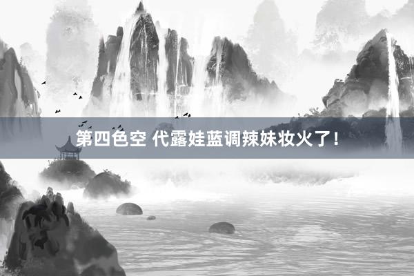 第四色空 代露娃蓝调辣妹妆火了！