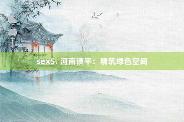 sex5. 河南镇平：精筑绿色空间