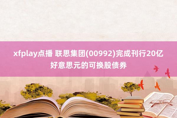 xfplay点播 联思集团(00992)完成刊行20亿好意思元的可换股债券