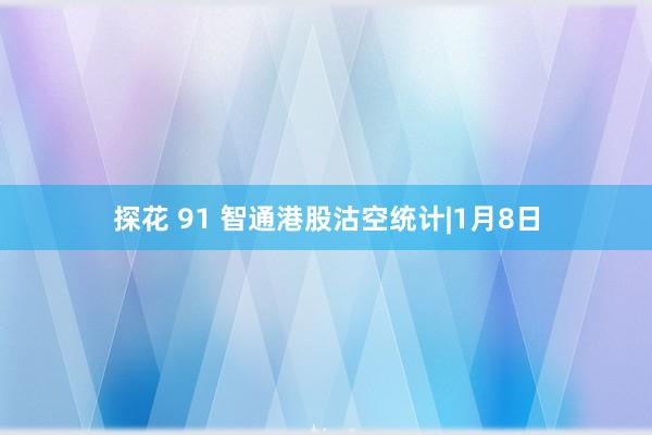 探花 91 智通港股沽空统计|1月8日