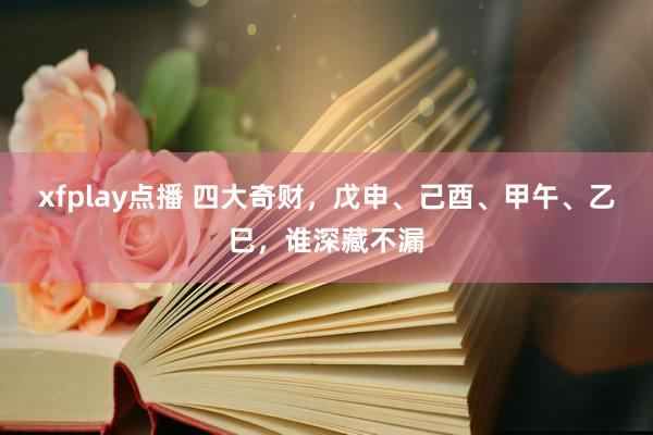 xfplay点播 四大奇财，戊申、己酉、甲午、乙巳，谁深藏不漏