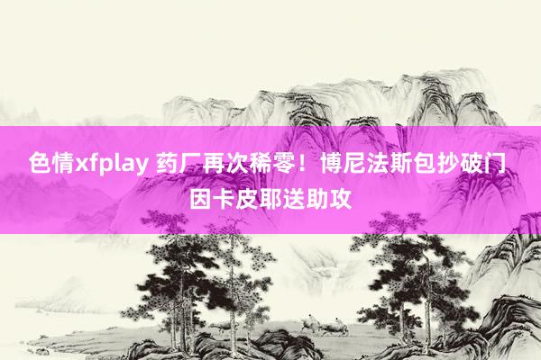 色情xfplay 药厂再次稀零！博尼法斯包抄破门 因卡皮耶送助攻