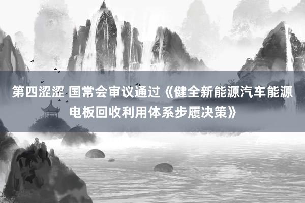 第四涩涩 国常会审议通过《健全新能源汽车能源电板回收利用体系步履决策》
