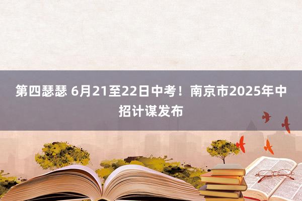 第四瑟瑟 6月21至22日中考！南京市2025年中招计谋发布