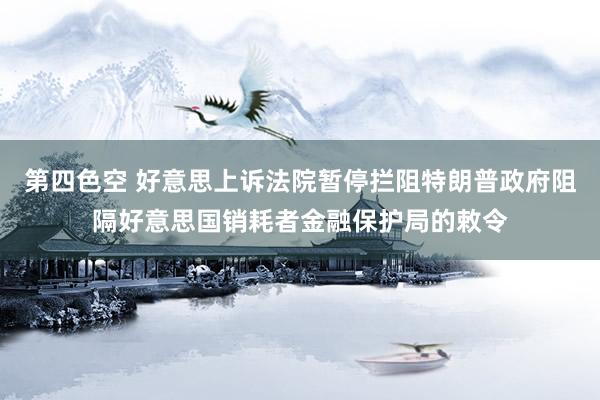 第四色空 好意思上诉法院暂停拦阻特朗普政府阻隔好意思国销耗者金融保护局的敕令