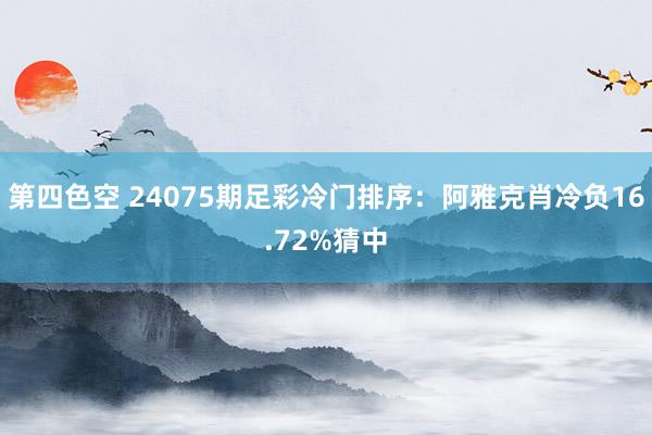 第四色空 24075期足彩冷门排序：阿雅克肖冷负16.72%猜中