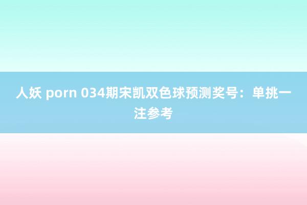 人妖 porn 034期宋凯双色球预测奖号：单挑一注参考
