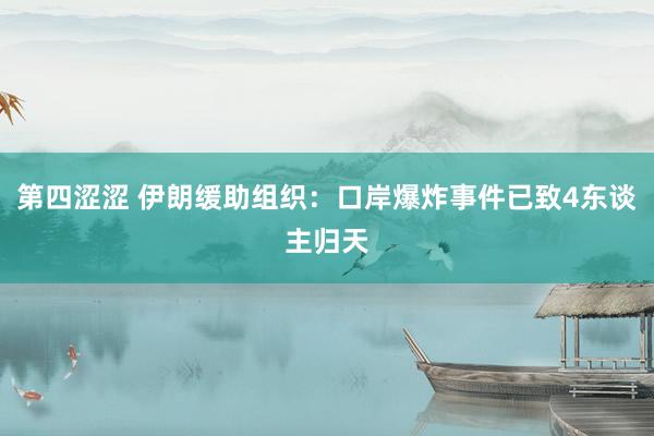 第四涩涩 伊朗缓助组织：口岸爆炸事件已致4东谈主归天