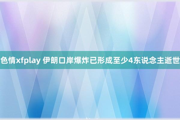 色情xfplay 伊朗口岸爆炸已形成至少4东说念主逝世