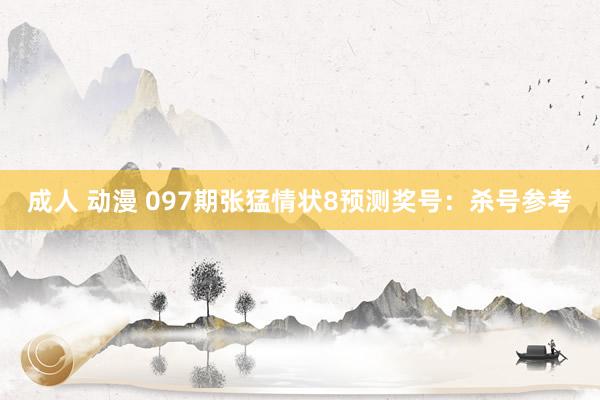 成人 动漫 097期张猛情状8预测奖号：杀号参考