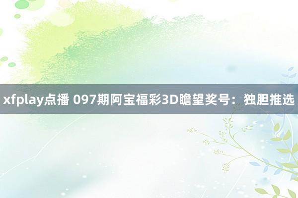 xfplay点播 097期阿宝福彩3D瞻望奖号：独胆推选